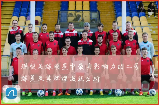 现役足球明星中最具影响力的二号球员及其辉煌成就分析