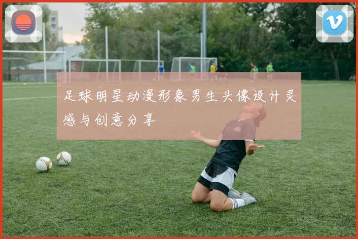 足球明星动漫形象男生头像设计灵感与创意分享