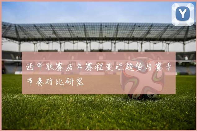 西甲联赛历年赛程变迁趋势与赛季节奏对比研究