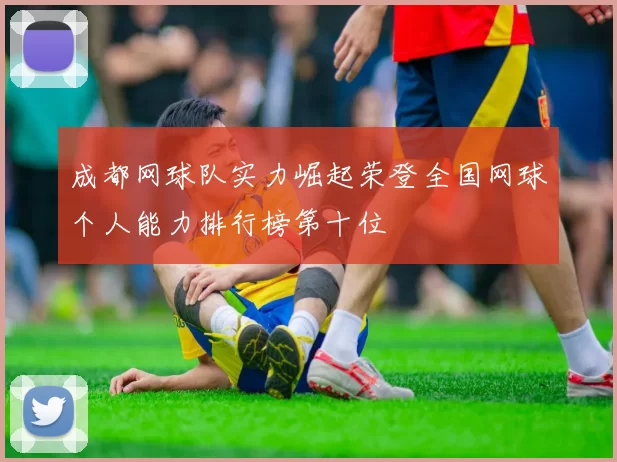 成都网球队实力崛起荣登全国网球个人能力排行榜第十位