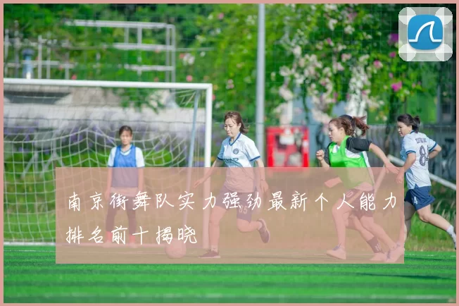 南京街舞队实力强劲最新个人能力排名前十揭晓