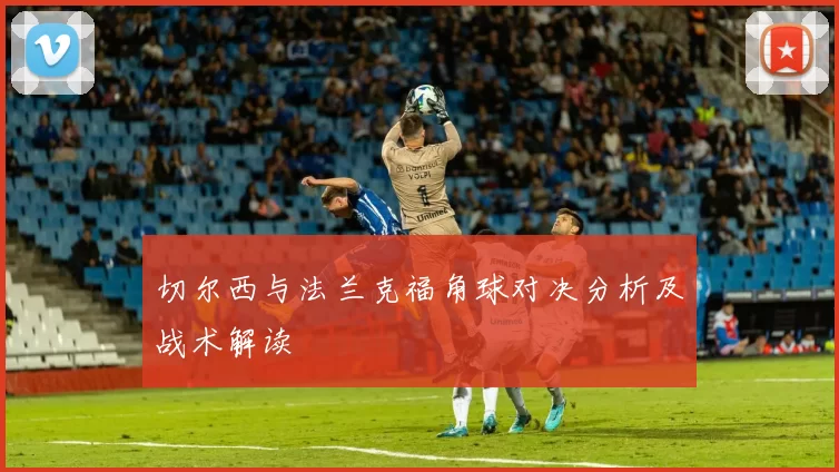 切尔西与法兰克福角球对决分析及战术解读