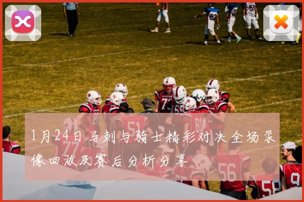 1月24日马刺与骑士精彩对决全场录像回放及赛后分析分享