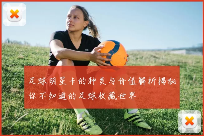 足球明星卡的种类与价值解析揭秘你不知道的足球收藏世界