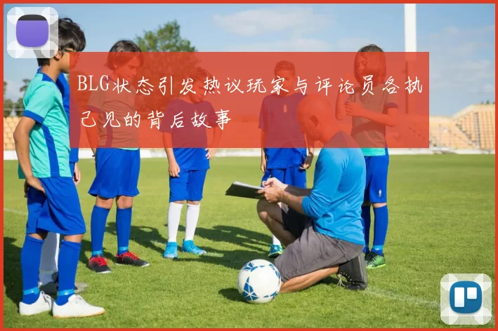BLG状态引发热议玩家与评论员各执己见的背后故事