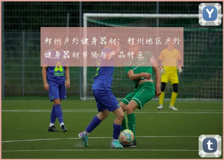 郑州户外健身器材：郑州地区户外健身器材市场与产品特点