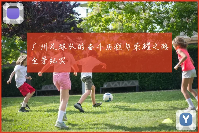广州足球队的奋斗历程与荣耀之路全景纪实