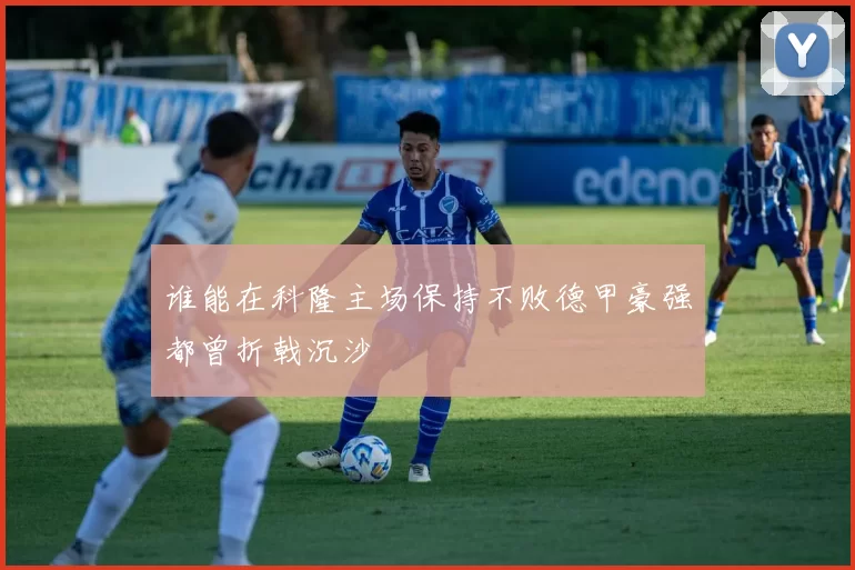 谁能在科隆主场保持不败德甲豪强都曾折戟沉沙