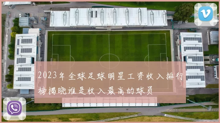 2023年全球足球明星工资收入排行榜揭晓谁是收入最高的球员