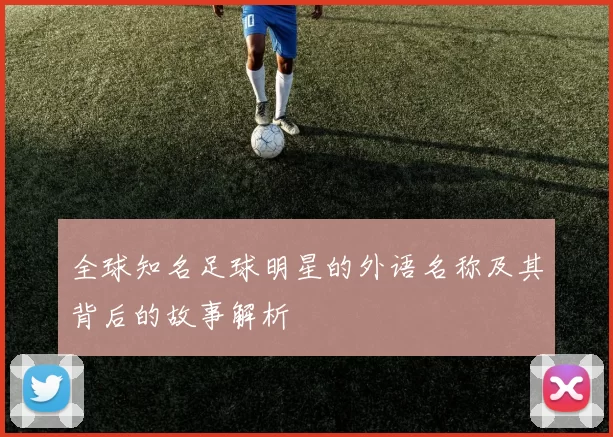 全球知名足球明星的外语名称及其背后的故事解析