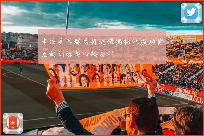 专访乒乓球名将赵强揭秘他成功背后的训练与心路历程