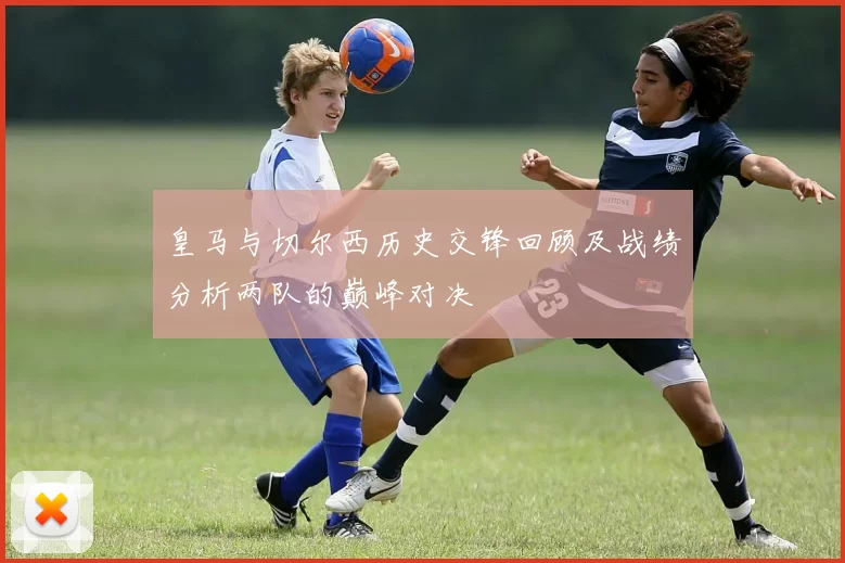 皇马与切尔西历史交锋回顾及战绩分析两队的巅峰对决