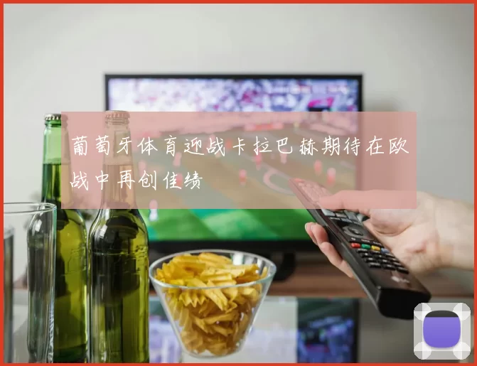 葡萄牙体育迎战卡拉巴赫期待在欧战中再创佳绩