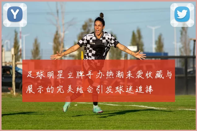 足球明星立牌手办热潮来袭收藏与展示的完美结合引发球迷追捧
