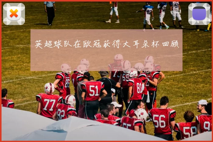 英超球队在欧冠获得大耳朵杯回顾