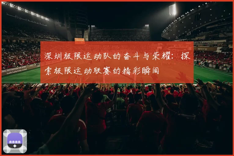 深圳极限运动队的奋斗与荣耀：探索极限运动联赛的精彩瞬间