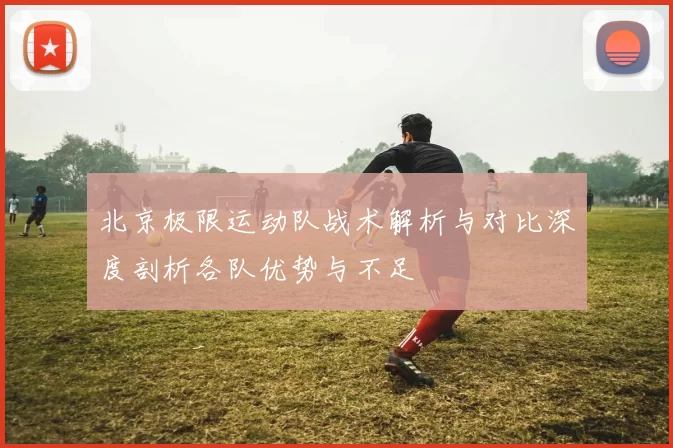 北京极限运动队战术解析与对比深度剖析各队优势与不足