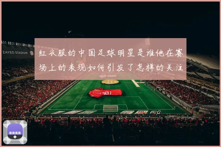 红衣服的中国足球明星是谁他在赛场上的表现如何引发了怎样的关注
