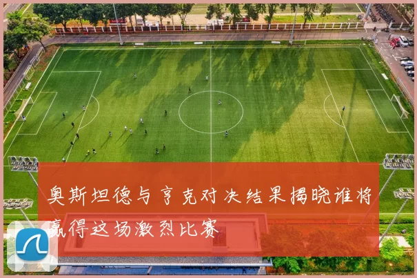 奥斯坦德与亨克对决结果揭晓谁将赢得这场激烈比赛