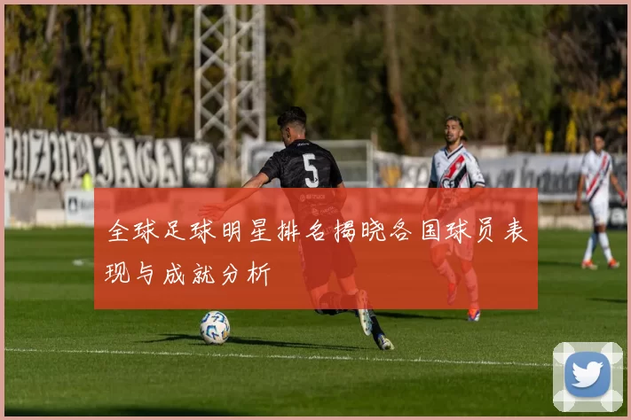 全球足球明星排名揭晓各国球员表现与成就分析
