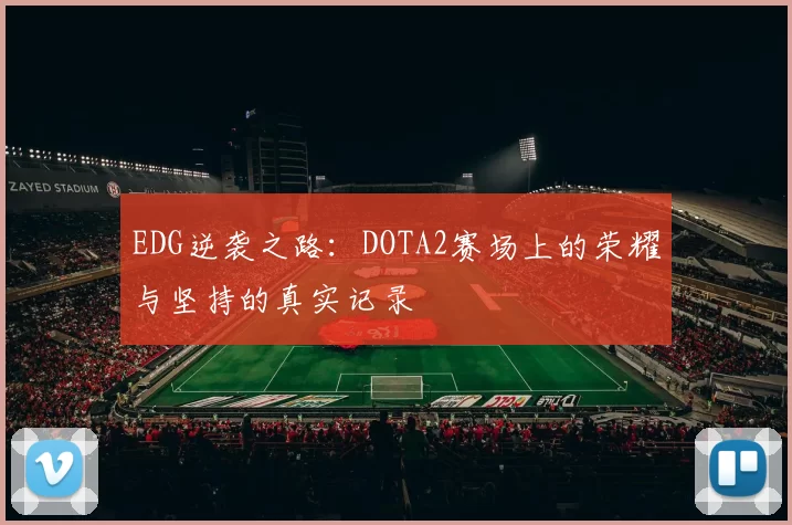EDG逆袭之路：DOTA2赛场上的荣耀与坚持的真实记录