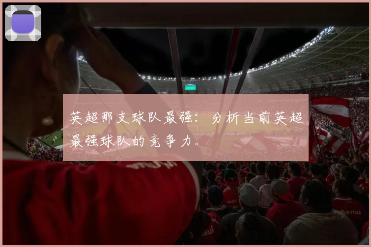 英超那支球队最强：分析当前英超最强球队的竞争力。